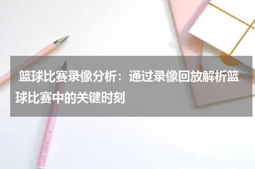  篮球比赛录像分析：通过录像回放解析篮球比赛中的关键时刻