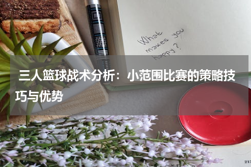  三人篮球战术分析：小范围比赛的策略技巧与优势