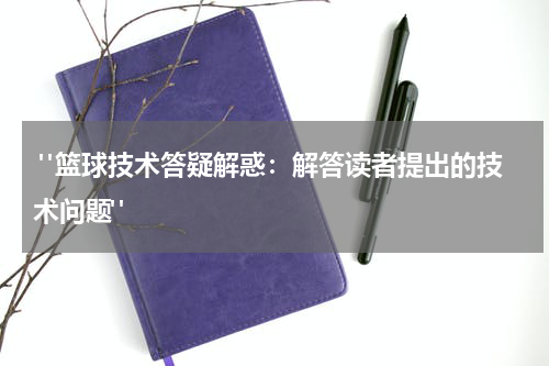  "篮球技术答疑解惑：解答读者提出的技术问题"