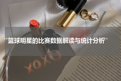  "篮球明星的比赛数据解读与统计分析"