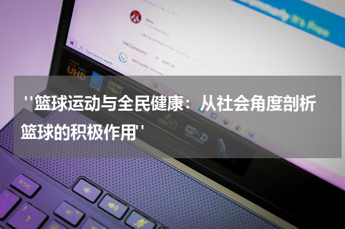  "篮球运动与全民健康：从社会角度剖析篮球的积极作用"