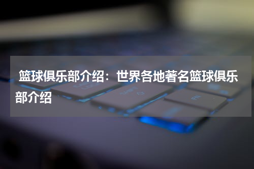  篮球俱乐部介绍：世界各地著名篮球俱乐部介绍