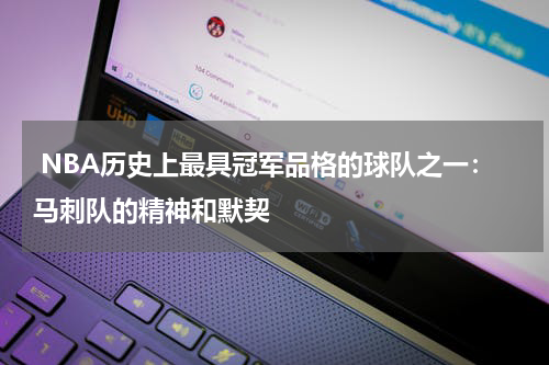  NBA历史上最具冠军品格的球队之一：马刺队的精神和默契