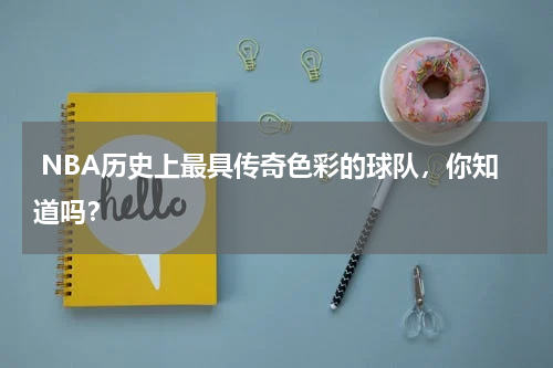  NBA历史上最具传奇色彩的球队，你知道吗？