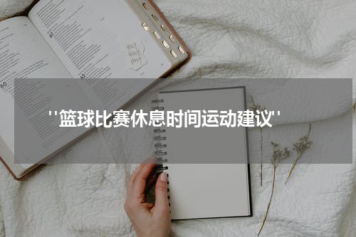  "篮球比赛休息时间运动建议"