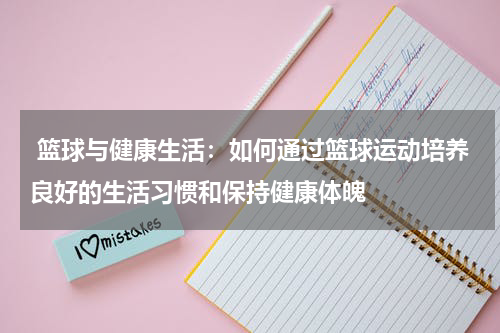  篮球与健康生活：如何通过篮球运动培养良好的生活习惯和保持健康体魄