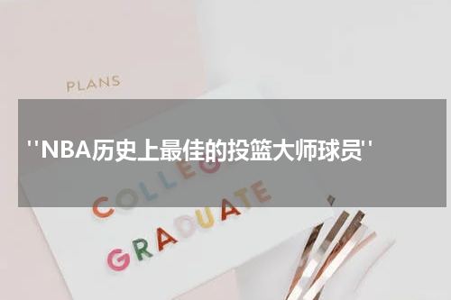  "NBA历史上最佳的投篮大师球员"