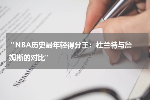  "NBA历史最年轻得分王：杜兰特与詹姆斯的对比"