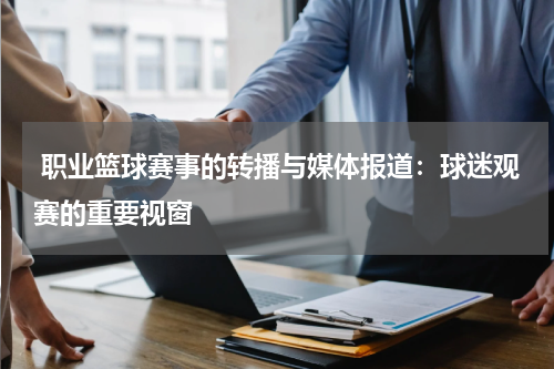  职业篮球赛事的转播与媒体报道：球迷观赛的重要视窗