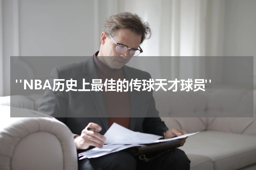  "NBA历史上最佳的传球天才球员"