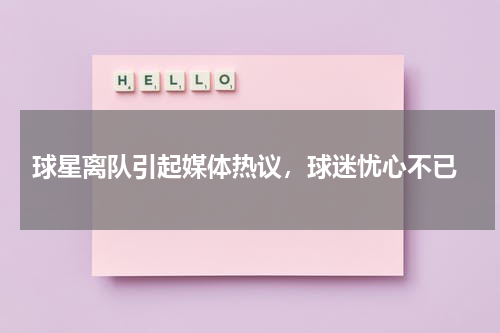  球星离队引起媒体热议，球迷忧心不已