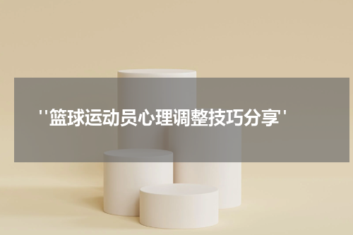  "篮球运动员心理调整技巧分享"