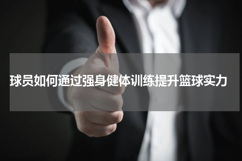  球员如何通过强身健体训练提升篮球实力