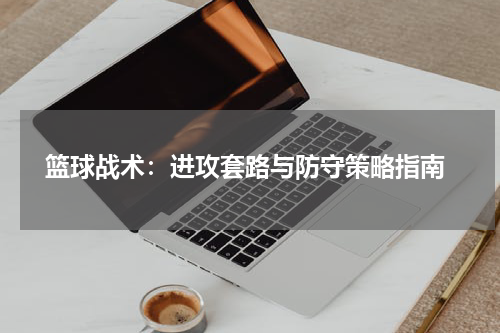  篮球战术：进攻套路与防守策略指南
