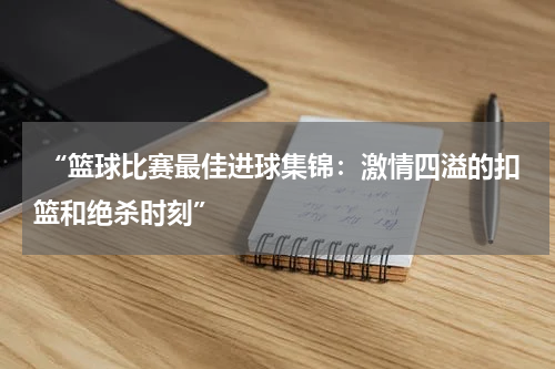  “篮球比赛最佳进球集锦：激情四溢的扣篮和绝杀时刻”