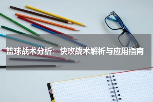 篮球战术分析：快攻战术解析与应用指南