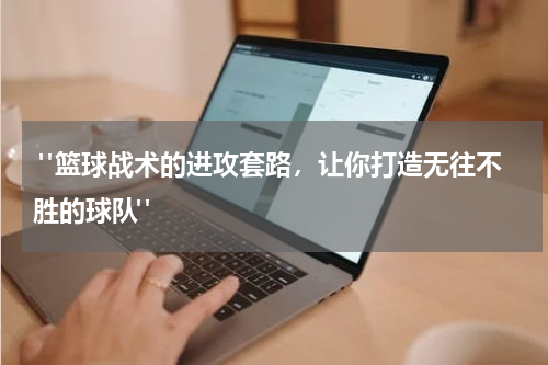  "篮球战术的进攻套路，让你打造无往不胜的球队"