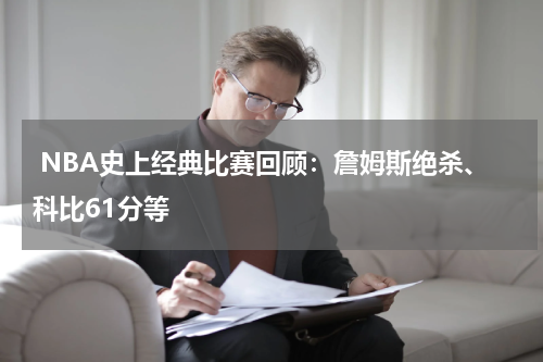  NBA史上经典比赛回顾：詹姆斯绝杀、科比61分等