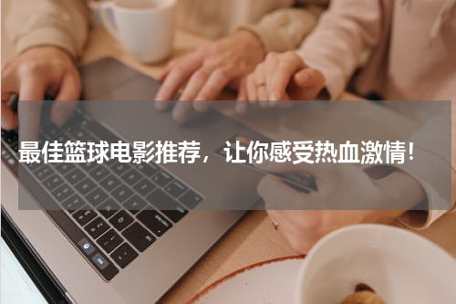  最佳篮球电影推荐，让你感受热血激情！