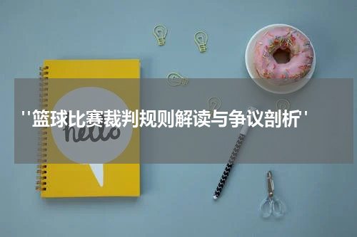  "篮球比赛裁判规则解读与争议剖析"