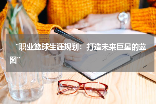  “职业篮球生涯规划：打造未来巨星的蓝图”