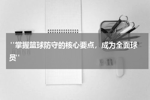  "掌握篮球防守的核心要点，成为全面球员"