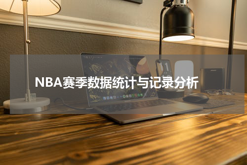  NBA赛季数据统计与记录分析