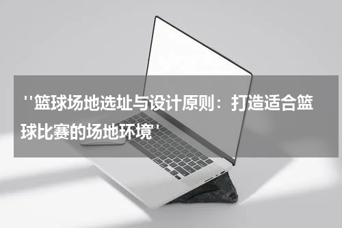  "篮球场地选址与设计原则：打造适合篮球比赛的场地环境"