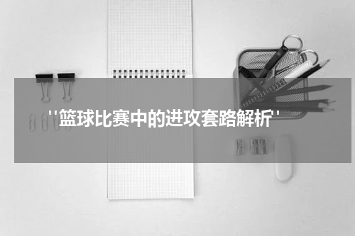  "篮球比赛中的进攻套路解析"