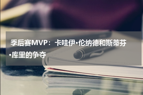  季后赛MVP：卡哇伊·伦纳德和斯蒂芬·库里的争夺