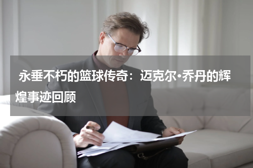  永垂不朽的篮球传奇：迈克尔·乔丹的辉煌事迹回顾