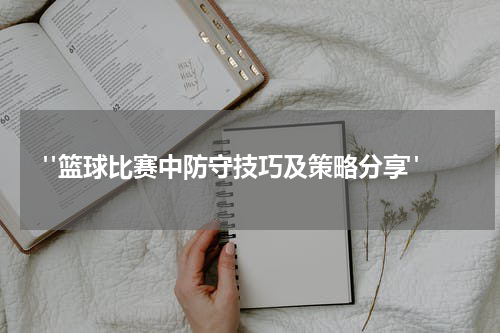  "篮球比赛中防守技巧及策略分享"