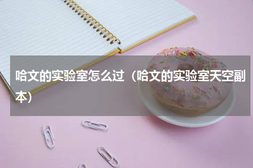 哈文的实验室怎么过（哈文的实验室天空副本）