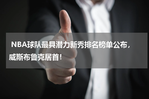  NBA球队最具潜力新秀排名榜单公布，威斯布鲁克居首！