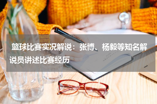  篮球比赛实况解说：张博、杨毅等知名解说员讲述比赛经历