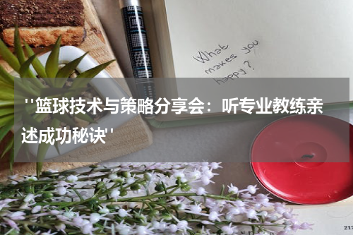  "篮球技术与策略分享会：听专业教练亲述成功秘诀"