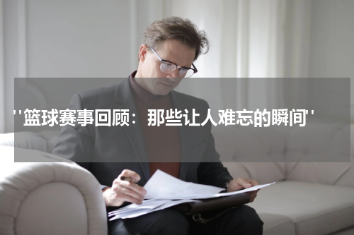  "篮球赛事回顾：那些让人难忘的瞬间"
