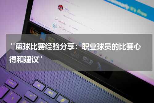  "篮球比赛经验分享：职业球员的比赛心得和建议"