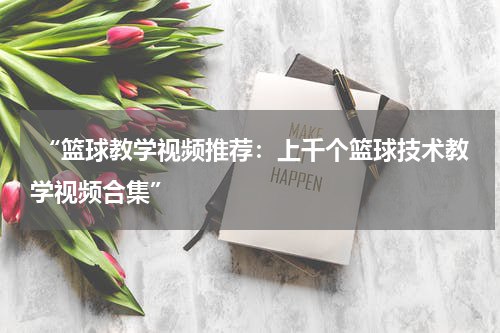  “篮球教学视频推荐：上千个篮球技术教学视频合集”