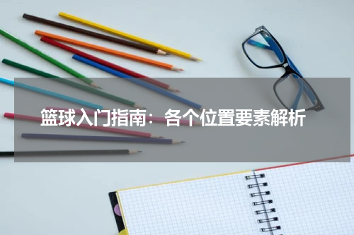  篮球入门指南：各个位置要素解析
