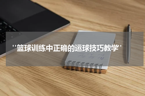  "篮球训练中正确的运球技巧教学"