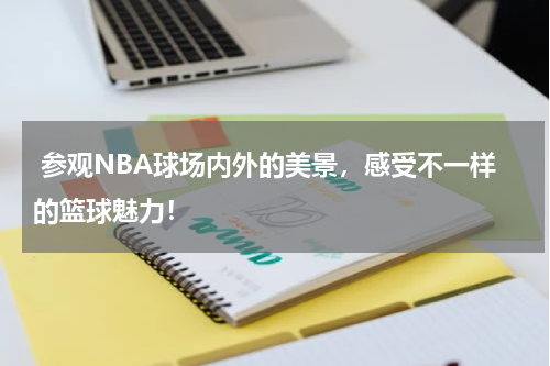  参观NBA球场内外的美景，感受不一样的篮球魅力！