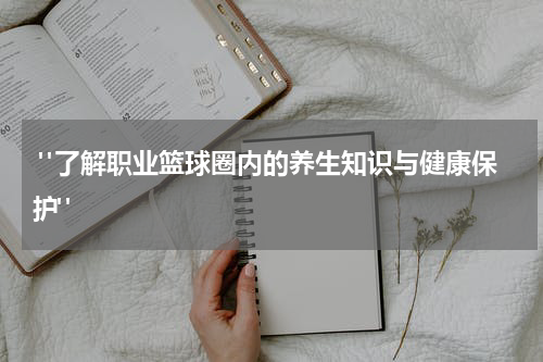  "了解职业篮球圈内的养生知识与健康保护"