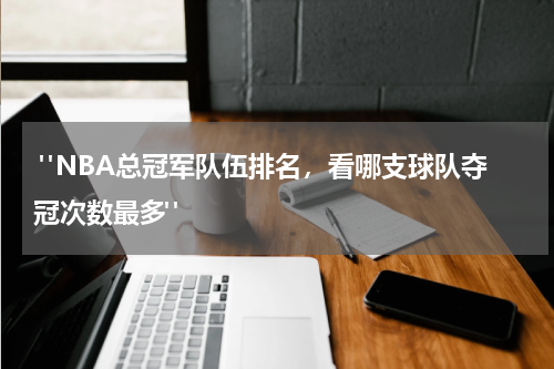  "NBA总冠军队伍排名，看哪支球队夺冠次数最多"