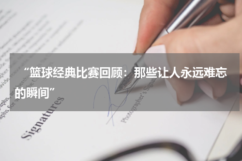  “篮球经典比赛回顾：那些让人永远难忘的瞬间”