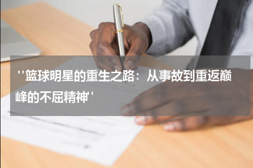  "篮球明星的重生之路：从事故到重返巅峰的不屈精神"