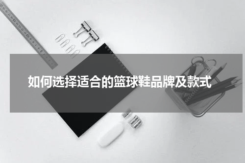  如何选择适合的篮球鞋品牌及款式