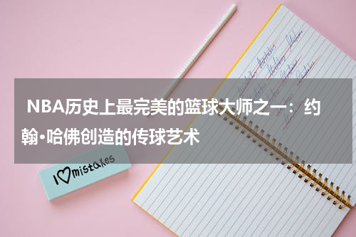  NBA历史上最完美的篮球大师之一：约翰·哈佛创造的传球艺术