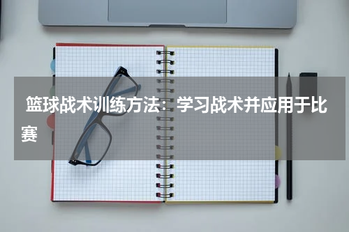  篮球战术训练方法：学习战术并应用于比赛