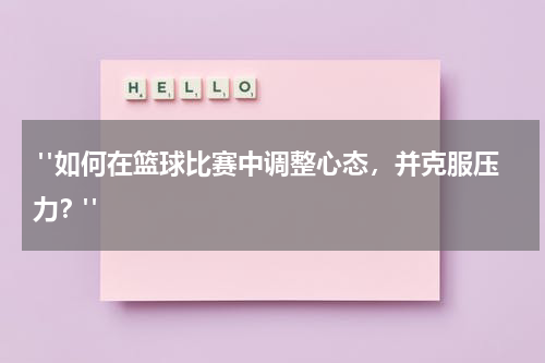 "如何在篮球比赛中调整心态，并克服压力？"